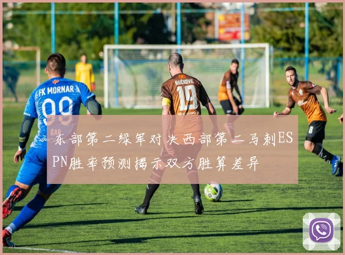 东部第二绿军对决西部第二马刺ESPN胜率预测揭示双方胜算差异