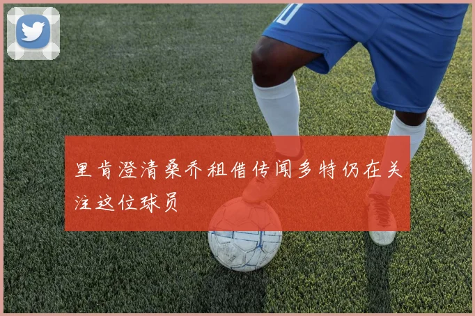 里肯澄清桑乔租借传闻多特仍在关注这位球员
