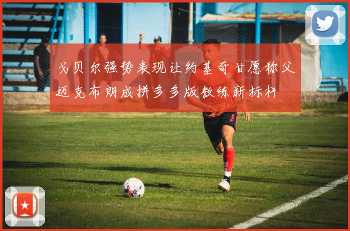 戈贝尔强势表现让约基奇甘愿称父迈克布朗成拼多多版教练新标杆