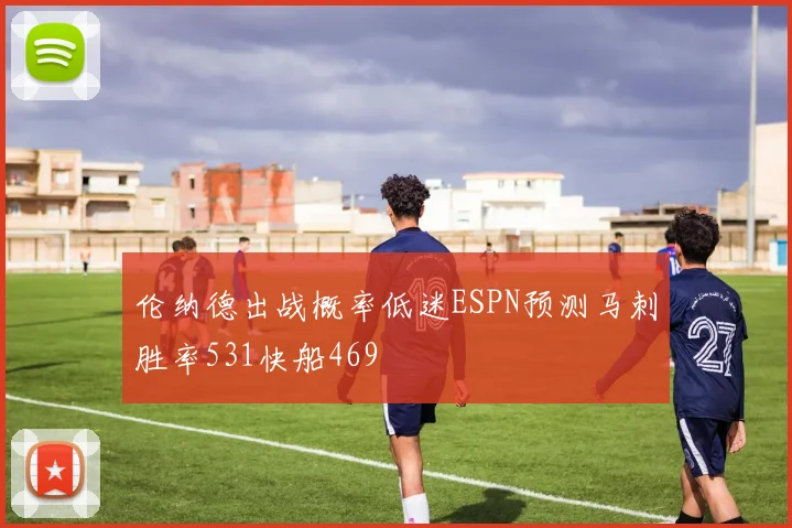 伦纳德出战概率低迷ESPN预测马刺胜率531快船469